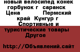 новый велосипед конек-горбунок г. саранск › Цена ­ 2 600 - Пермский край, Кунгур г. Спортивные и туристические товары » Другое   